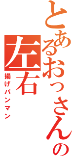 とあるおっさんの左右（揚げパンマン）