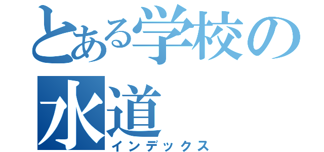 とある学校の水道（インデックス）