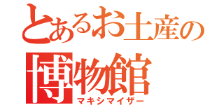 とあるお土産の博物館（マキシマイザー）