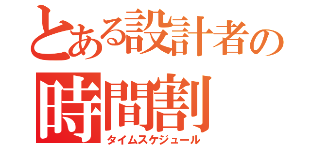 とある設計者の時間割（タイムスケジュール）