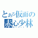 とある仮面の赤心少林（スーパー１）