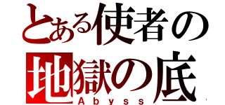 とある使者の地獄の底（Ａｂｙｓｓ）