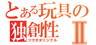 とある玩具の独創性Ⅱ（ツクダオリジナル）