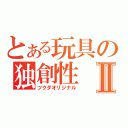 とある玩具の独創性Ⅱ（ツクダオリジナル）