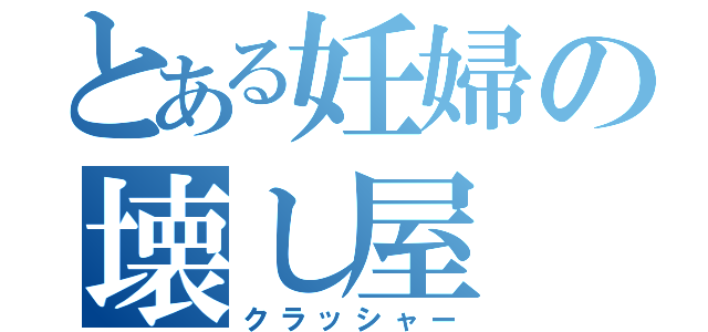 とある妊婦の壊し屋（クラッシャー）