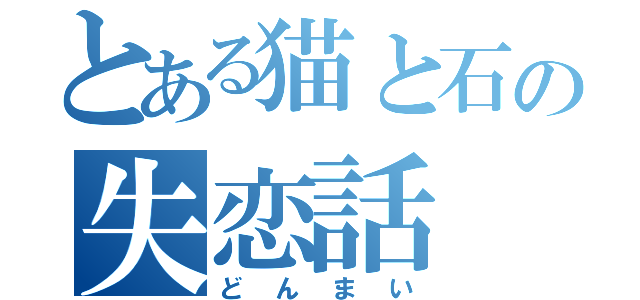 とある猫と石の失恋話（どんまい）