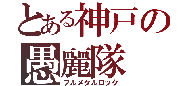 とある神戸の愚麗隊（フルメタルロック）