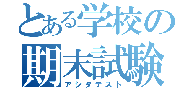 とある学校の期末試験（アシタテスト）