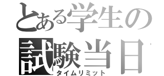 とある学生の試験当日（タイムリミット）