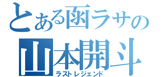 とある函ラサの山本開斗（ラストレジェンド）