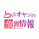 とあるオヤジの激裏情報（裏情報入手しましたぜ・・。）