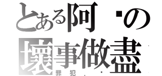 とある阿汶の壞事做盡（罪犯．汶）