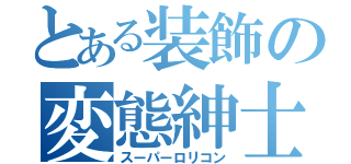 とある装飾の変態紳士（スーパーロリコン）