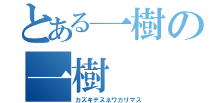 とある一樹の一樹（カズキデスネワカリマス）