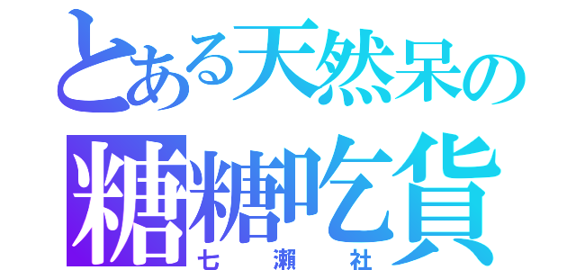 とある天然呆の糖糖吃貨（七瀨社）