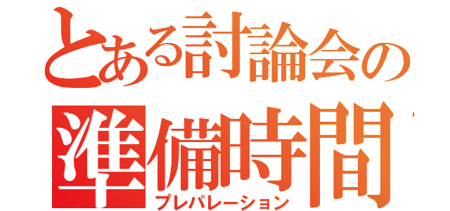 とある討論会の準備時間（プレパレーション）