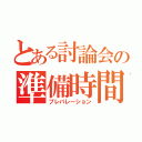 とある討論会の準備時間（プレパレーション）