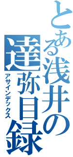 とある浅井の達弥目録（アサインデックス）