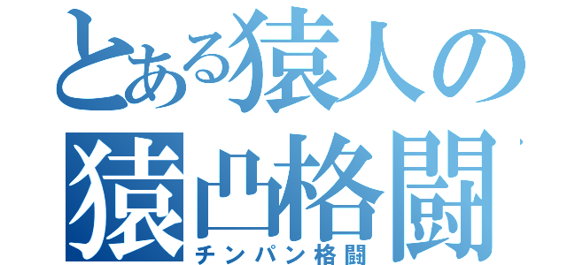 とある猿人の猿凸格闘（チンパン格闘）