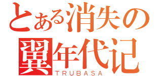 とある消失の翼年代记（ＴＲＵＢＡＳＡ）