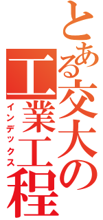 とある交大の工業工程（インデックス）