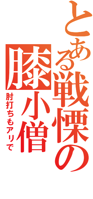 とある戦慄の膝小僧（肘打ちもアリで）