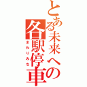 とある未来への各駅停車（まわりみち）