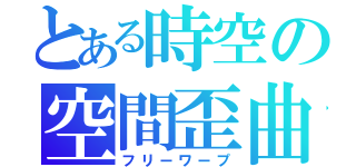 とある時空の空間歪曲（フリーワープ）