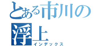 とある市川の浮上（インデックス）