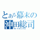 とある幕末の沖田総司（サトウダレダヨ）