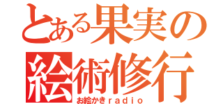 とある果実の絵術修行放送局（お絵かきｒａｄｉｏ）