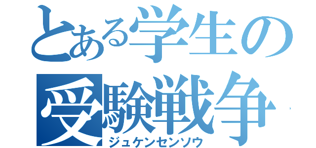 とある学生の受験戦争（ジュケンセンソウ）