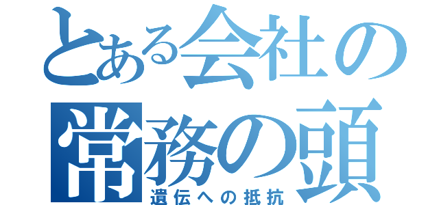 とある会社の常務の頭（遺伝への抵抗）