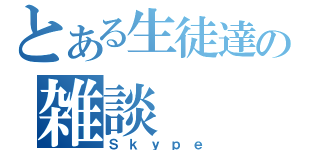 とある生徒達の雑談（Ｓｋｙｐｅ）