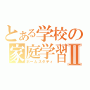 とある学校の家庭学習Ⅱ（ホームスタディ）