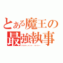 とある魔王の最強執事（アルティメット・バトラー）