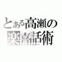 とある高瀬の楽喜話術（トークマスター）