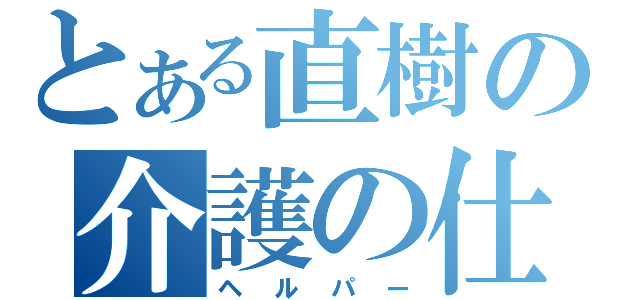 とある直樹の介護の仕事（ヘルパー）