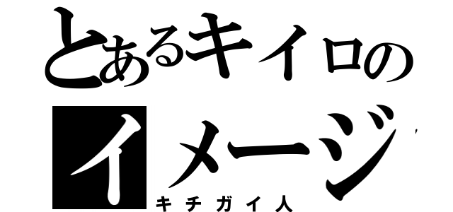 とあるキイロのイメージ（キチガイ人）