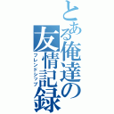 とある俺達の友情記録（フレンドシップ）