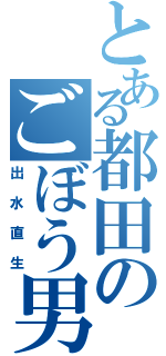 とある都田のごぼう男（出水直生）