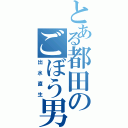 とある都田のごぼう男（出水直生）