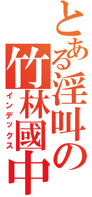 とある淫叫の竹林國中（インデックス）