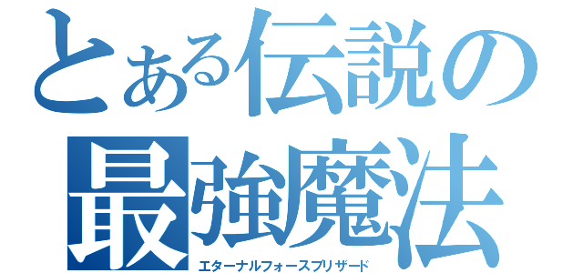 とある伝説の最強魔法（エターナルフォースブリザード）