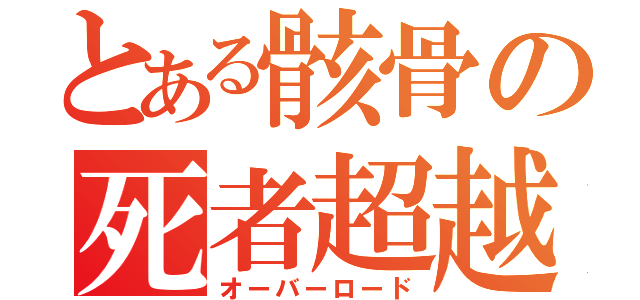 とある骸骨の死者超越（オーバーロード）