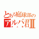 とある庭球部のアルバ君Ⅱ（井上君）