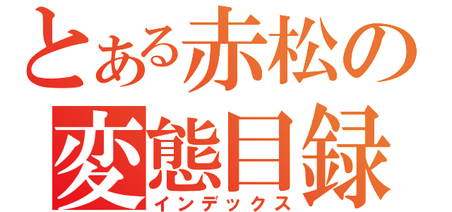 とある赤松の変態目録（インデックス）