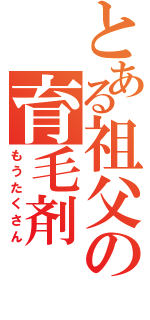 とある祖父の育毛剤（もうたくさん）