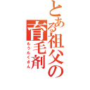 とある祖父の育毛剤（もうたくさん）