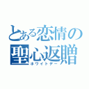 とある恋情の聖心返贈（ホワイトデー）